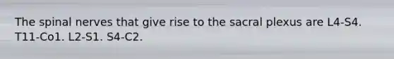 The spinal nerves that give rise to the sacral plexus are L4-S4. T11-Co1. L2-S1. S4-C2.