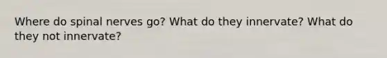 Where do <a href='https://www.questionai.com/knowledge/kyBL1dWgAx-spinal-nerves' class='anchor-knowledge'>spinal nerves</a> go? What do they innervate? What do they not innervate?