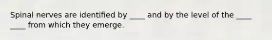 Spinal nerves are identified by ____ and by the level of the ____ ____ from which they emerge.