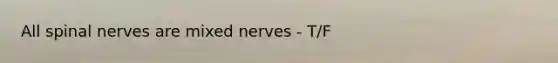 All spinal nerves are mixed nerves - T/F