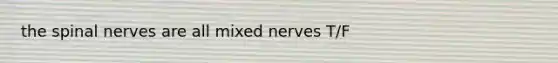 the spinal nerves are all mixed nerves T/F