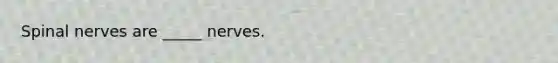 <a href='https://www.questionai.com/knowledge/kyBL1dWgAx-spinal-nerves' class='anchor-knowledge'>spinal nerves</a> are _____ nerves.
