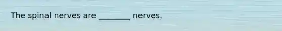 The spinal nerves are ________ nerves.