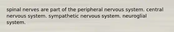 spinal nerves are part of the peripheral nervous system. central nervous system. sympathetic nervous system. neuroglial system.