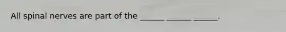 All spinal nerves are part of the ______ ______ ______.