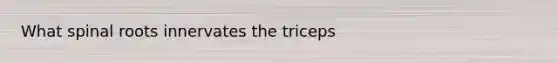 What spinal roots innervates the triceps