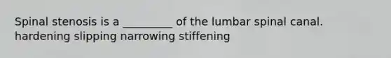 Spinal stenosis is a _________ of the lumbar spinal canal. hardening slipping narrowing stiffening