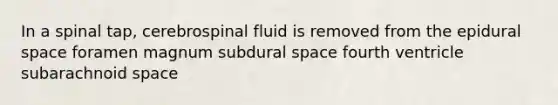 In a spinal tap, cerebrospinal fluid is removed from the epidural space foramen magnum subdural space fourth ventricle subarachnoid space