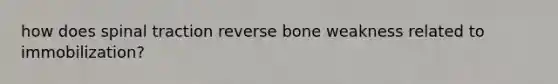how does spinal traction reverse bone weakness related to immobilization?