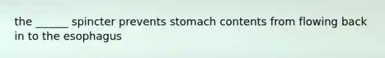 the ______ spincter prevents stomach contents from flowing back in to <a href='https://www.questionai.com/knowledge/kSjVhaa9qF-the-esophagus' class='anchor-knowledge'>the esophagus</a>