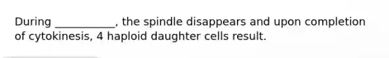 During ___________, the spindle disappears and upon completion of cytokinesis, 4 haploid daughter cells result.