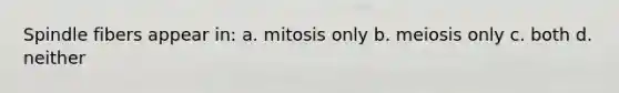 Spindle fibers appear in: a. mitosis only b. meiosis only c. both d. neither