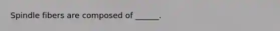 Spindle fibers are composed of ______.