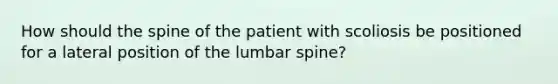 How should the spine of the patient with scoliosis be positioned for a lateral position of the lumbar spine?