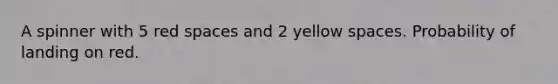 A spinner with 5 red spaces and 2 yellow spaces. Probability of landing on red.