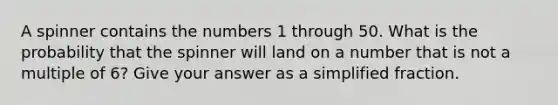 A spinner contains the numbers 1 through 50. What is the probability that the spinner will land on a number that is not a multiple of 6? Give your answer as a simplified fraction.