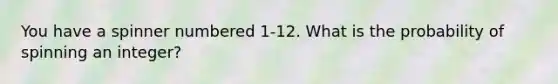 You have a spinner numbered 1-12. What is the probability of spinning an integer?