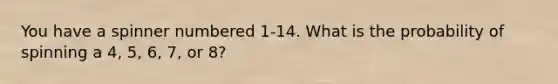 You have a spinner numbered 1-14. What is the probability of spinning a 4, 5, 6, 7, or 8?