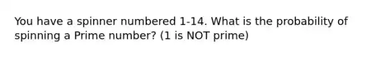 You have a spinner numbered 1-14. What is the probability of spinning a Prime number? (1 is NOT prime)