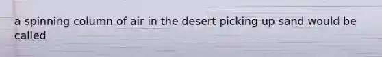 a spinning column of air in the desert picking up sand would be called