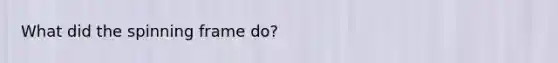 What did the spinning frame do?