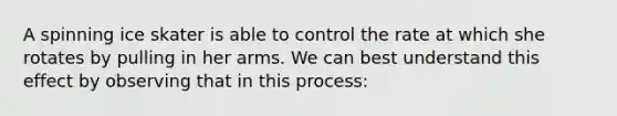 A spinning ice skater is able to control the rate at which she rotates by pulling in her arms. We can best understand this effect by observing that in this process: