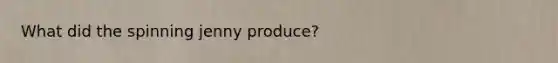 What did the spinning jenny produce?