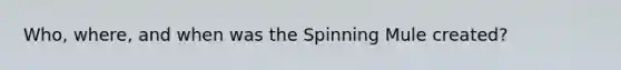 Who, where, and when was the Spinning Mule created?