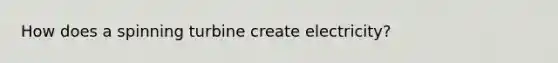 How does a spinning turbine create electricity?