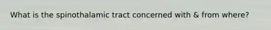 What is the spinothalamic tract concerned with & from where?