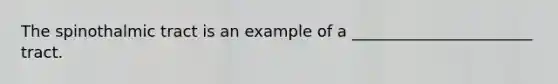 The spinothalmic tract is an example of a _______________________ tract.