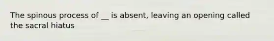 The spinous process of __ is absent, leaving an opening called the sacral hiatus