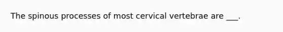 The spinous processes of most cervical vertebrae are ___.