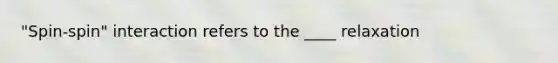 "Spin-spin" interaction refers to the ____ relaxation