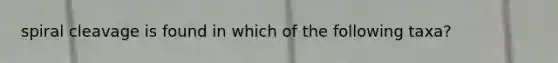 spiral cleavage is found in which of the following taxa?