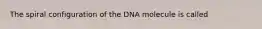 The spiral configuration of the DNA molecule is called