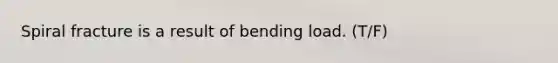 Spiral fracture is a result of bending load. (T/F)