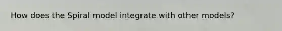 How does the Spiral model integrate with other models?