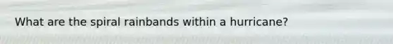 What are the spiral rainbands within a hurricane?