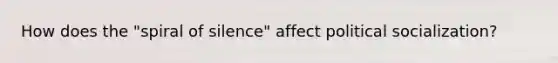 How does the "spiral of silence" affect political socialization?