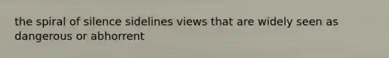 the spiral of silence sidelines views that are widely seen as dangerous or abhorrent