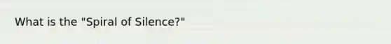 What is the "Spiral of Silence?"