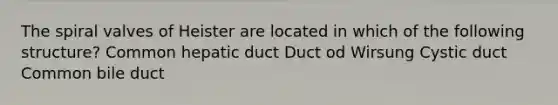 The spiral valves of Heister are located in which of the following structure? Common hepatic duct Duct od Wirsung Cystic duct Common bile duct