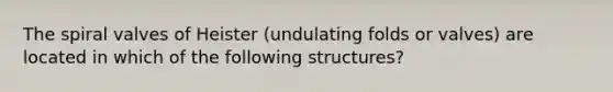 The spiral valves of Heister (undulating folds or valves) are located in which of the following structures?