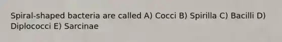 Spiral-shaped bacteria are called A) Cocci B) Spirilla C) Bacilli D) Diplococci E) Sarcinae