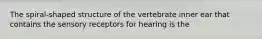 The spiral-shaped structure of the vertebrate inner ear that contains the sensory receptors for hearing is the