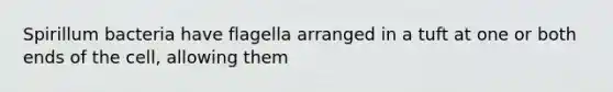 Spirillum bacteria have flagella arranged in a tuft at one or both ends of the cell, allowing them