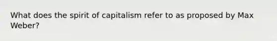 What does the spirit of capitalism refer to as proposed by Max Weber?