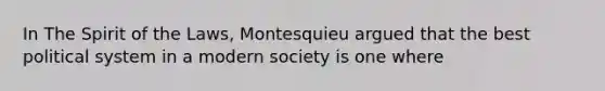 In The Spirit of the Laws, Montesquieu argued that the best political system in a modern society is one where