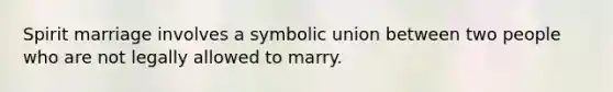 Spirit marriage involves a symbolic union between two people who are not legally allowed to marry.